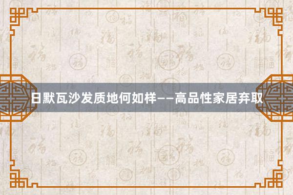 日默瓦沙发质地何如样——高品性家居弃取