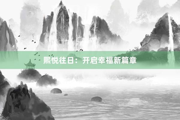熙悦往日：开启幸福新篇章
