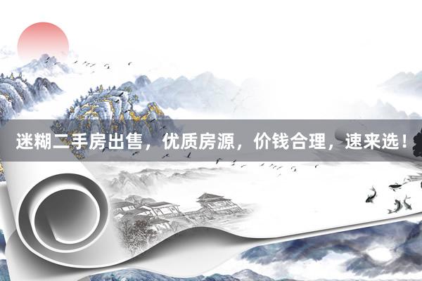 迷糊二手房出售，优质房源，价钱合理，速来选！