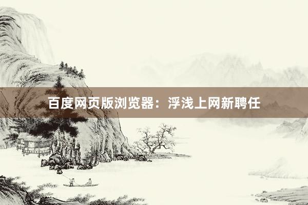 百度网页版浏览器：浮浅上网新聘任