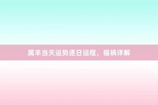 属羊当天运势逐日运程，福祸详解